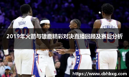 2019年火箭与雄鹿精彩对决直播回顾及赛后分析