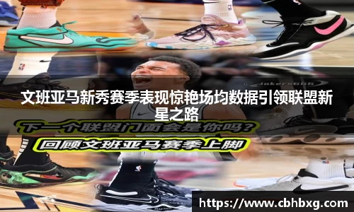 文班亚马新秀赛季表现惊艳场均数据引领联盟新星之路