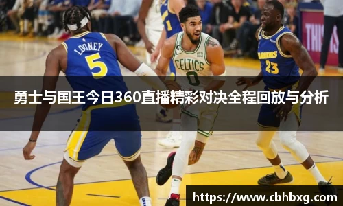 勇士与国王今日360直播精彩对决全程回放与分析