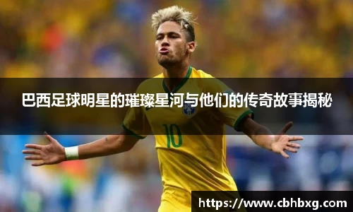 巴西足球明星的璀璨星河与他们的传奇故事揭秘