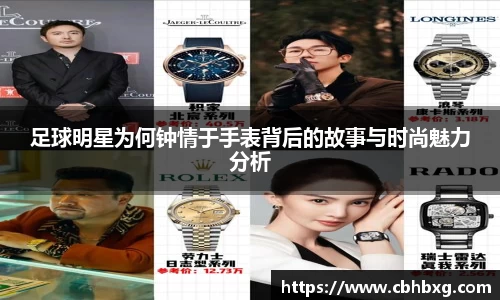 足球明星为何钟情于手表背后的故事与时尚魅力分析