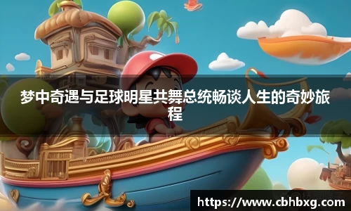 梦中奇遇与足球明星共舞总统畅谈人生的奇妙旅程
