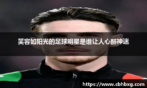 笑容如阳光的足球明星是谁让人心醉神迷