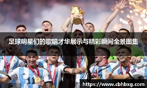 足球明星们的歌唱才华展示与精彩瞬间全景图集