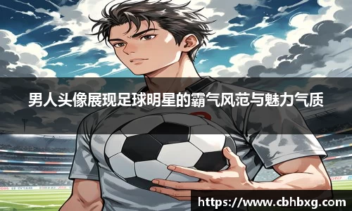 男人头像展现足球明星的霸气风范与魅力气质