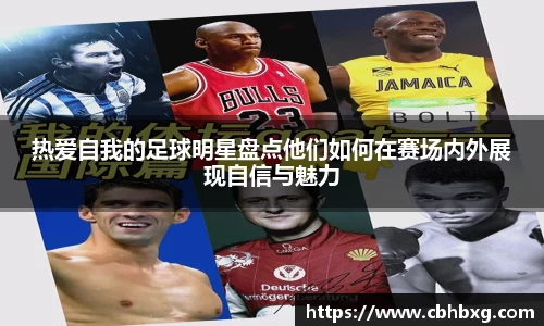 热爱自我的足球明星盘点他们如何在赛场内外展现自信与魅力