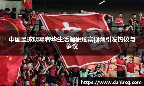 中国足球明星奢华生活揭秘炫富视频引发热议与争议